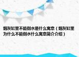 烟灰缸里不能倒水是什么寓意（烟灰缸里为什么不能倒水什么寓意简介介绍）