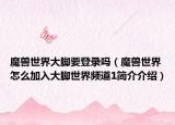 魔兽世界大脚要登录吗（魔兽世界怎么加入大脚世界频道1简介介绍）