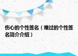 伤心的个性签名（难过的个性签名简介介绍）