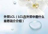 外贸LCL（LCL在外贸中是什么意思简介介绍）