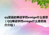 qq里面的幸运字符amigo什么意思（QQ幸运字符amigo什么意思简介介绍）