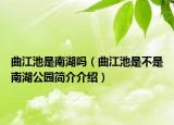 曲江池是南湖吗（曲江池是不是南湖公园简介介绍）