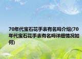 70年代宝石花手表有名吗介绍(70年代宝石花手表有名吗详细情况如何)