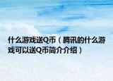 什么游戏送Q币（腾讯的什么游戏可以送Q币简介介绍）