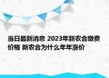 当日最新消息 2023年新农合缴费价格 新农合为什么年年涨价