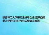 陕西师范大学研究生好考么介绍(陕西师范大学研究生好考么详细情况如何)