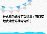什么样的地皮可以建房（可以买地皮建房吗简介介绍）