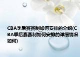 CBA季后赛赛制如何安排的介绍(CBA季后赛赛制如何安排的详细情况如何)