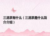 三清茶有什么（三清茶是什么简介介绍）