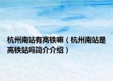 杭州南站有高铁嘛（杭州南站是高铁站吗简介介绍）