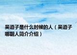 吴道子是什么时候的人（吴道子哪朝人简介介绍）