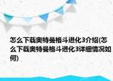 怎么下载奥特曼格斗进化3介绍(怎么下载奥特曼格斗进化3详细情况如何)