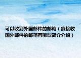 可以收到外国邮件的邮箱（能接收国外邮件的邮箱有哪些简介介绍）