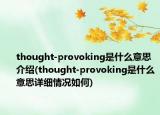 thought-provoking是什么意思介绍(thought-provoking是什么意思详细情况如何)