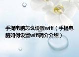 手提电脑怎么设置wifi（手提电脑如何设置wifi简介介绍）