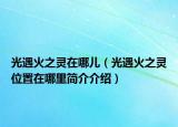 光遇火之灵在哪儿（光遇火之灵位置在哪里简介介绍）