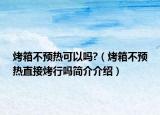 烤箱不预热可以吗?（烤箱不预热直接烤行吗简介介绍）