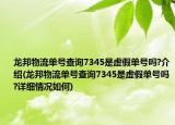 龙邦物流单号查询7345是虚假单号吗?介绍(龙邦物流单号查询7345是虚假单号吗?详细情况如何)