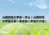 山西财经大学是一本么（山西财经大学是几本一本还是二本简介介绍）