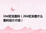 10d尼龙面料（20d尼龙是什么面料简介介绍）