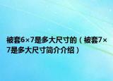 被套6×7是多大尺寸的（被套7×7是多大尺寸简介介绍）