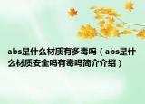 abs是什么材质有多毒吗（abs是什么材质安全吗有毒吗简介介绍）