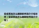 安卓系统怎么删除软件简介介绍文件（安卓系统怎么删除软件简介介绍）