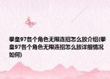 拳皇97各个角色无限连招怎么放介绍(拳皇97各个角色无限连招怎么放详细情况如何)