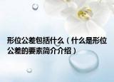 形位公差包括什么（什么是形位公差的要素简介介绍）