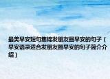 最美早安短句集锦发朋友圈早安的句子（早安语录适合发朋友圈早安的句子简介介绍）