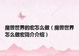 魔兽世界的宏怎么做（魔兽世界怎么做宏简介介绍）