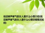 说话嗲声嗲气的女人是什么心理介绍(说话嗲声嗲气的女人是什么心理详细情况如何)