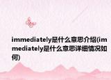 immediately是什么意思介绍(immediately是什么意思详细情况如何)