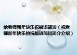 给老师新年快乐祝福语简短（祝老师新年快乐的祝福语简短简介介绍）