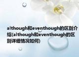 although和eventhough的区别介绍(although和eventhough的区别详细情况如何)