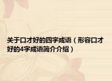 关于口才好的四字成语（形容口才好的4字成语简介介绍）