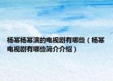 杨幂杨幂演的电视剧有哪些（杨幂电视剧有哪些简介介绍）