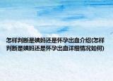 怎样判断是姨妈还是怀孕出血介绍(怎样判断是姨妈还是怀孕出血详细情况如何)