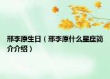 邢李原生日（邢李原什么星座简介介绍）