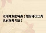 江湖儿女的特点（如何评价江湖儿女简介介绍）