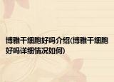 博雅干细胞好吗介绍(博雅干细胞好吗详细情况如何)