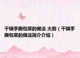 干锅手撕包菜的做法 大厨（干锅手撕包菜的做法简介介绍）
