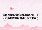 济南有线电视营业厅简介介绍一下（济南有线电视营业厅简介介绍）