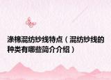涤棉混纺纱线特点（混纺纱线的种类有哪些简介介绍）