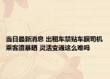 当日最新消息 出租车禁贴车膜司机乘客遭暴晒 灵活变通这么难吗