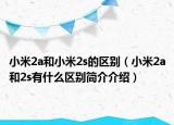 小米2a和小米2s的区别（小米2a和2s有什么区别简介介绍）