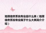 地理信息系统专业是什么类（地理信息系统专业属于什么大类简介介绍）