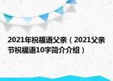 2021年祝福语父亲（2021父亲节祝福语10字简介介绍）