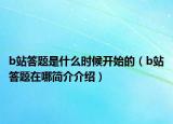 b站答题是什么时候开始的（b站答题在哪简介介绍）