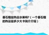番石榴是热量水果吗?（一个番石榴的热量是多少大卡简介介绍）